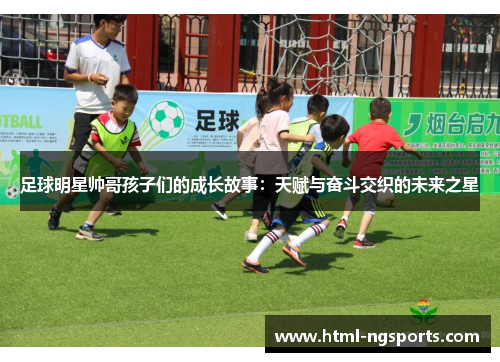 足球明星帅哥孩子们的成长故事:天赋与奋斗交织的未来之星 足球明星帅哥孩子们的成长故事:天赋与奋斗交织的未来之星