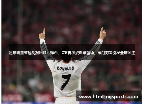 足球明星英超战况回顾:梅西、C罗再度点燃绿茵场,豪门对决引发全球关注 足球明星英超战况回顾:梅西、C罗再度点燃绿茵场,豪门对决引发全球关注