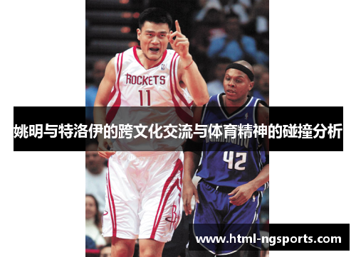 姚明与特洛伊的跨文化交流与体育精神的碰撞分析 姚明与特洛伊的跨文化交流与体育精神的碰撞分析