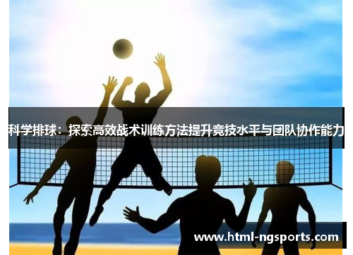 科学排球：探索高效战术训练方法提升竞技水平与团队协作能力
