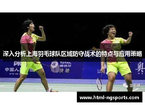 深入分析上海羽毛球队区域防守战术的特点与应用策略