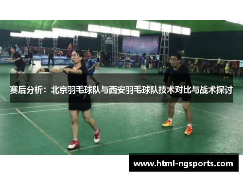 赛后分析：北京羽毛球队与西安羽毛球队技术对比与战术探讨