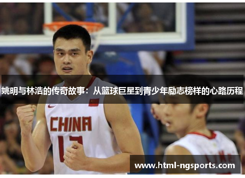 姚明与林浩的传奇故事：从篮球巨星到青少年励志榜样的心路历程