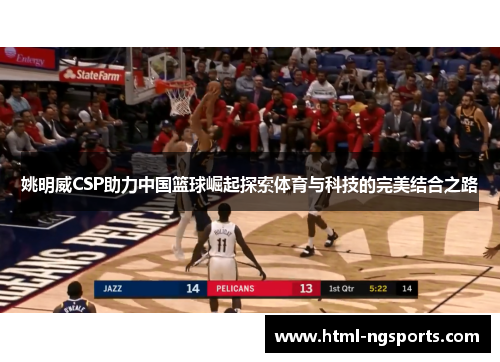 姚明威CSP助力中国篮球崛起探索体育与科技的完美结合之路