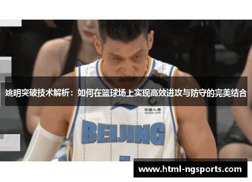 姚明突破技术解析：如何在篮球场上实现高效进攻与防守的完美结合