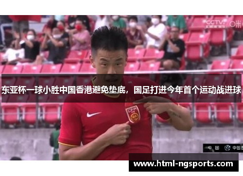 东亚杯一球小胜中国香港避免垫底，国足打进今年首个运动战进球