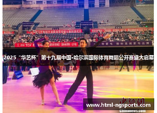 2025“华艺杯”第十九届中国·哈尔滨国际体育舞蹈公开赛盛大启幕 2025“华艺杯”第十九届中国·哈尔滨国际体育舞蹈公开赛盛大启幕