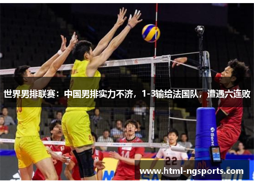 世界男排联赛:中国男排实力不济,1-3输给法国队,遭遇六连败 世界男排联赛:中国男排实力不济,1-3输给法国队,遭遇六连败