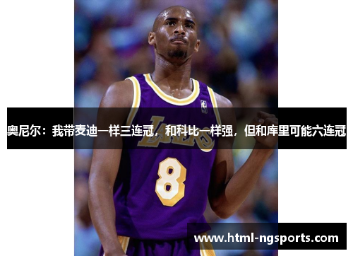 奥尼尔:我带麦迪一样三连冠,和科比一样强,但和库里可能六连冠 奥尼尔:我带麦迪一样三连冠,和科比一样强,但和库里可能六连冠