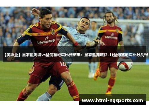 【美职业】皇家盐湖城vs圣何塞地震比赛结果:皇家盐湖城(2-1)圣何塞地震比分战报 【美职业】皇家盐湖城vs圣何塞地震比赛结果:皇家盐湖城(2-1)圣何塞地震比分战报