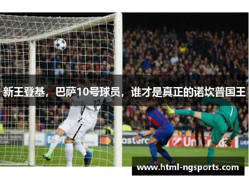 新王登基,巴萨10号球员,谁才是真正的诺坎普国王 新王登基,巴萨10号球员,谁才是真正的诺坎普国王
