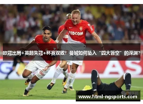 欧冠出局+英超失冠+杯赛双败!曼城如何坠入“四大皆空”的深渊? 欧冠出局+英超失冠+杯赛双败!曼城如何坠入“四大皆空”的深渊?