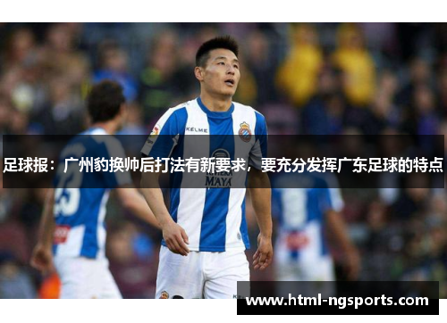 足球报:广州豹换帅后打法有新要求,要充分发挥广东足球的特点 足球报:广州豹换帅后打法有新要求,要充分发挥广东足球的特点