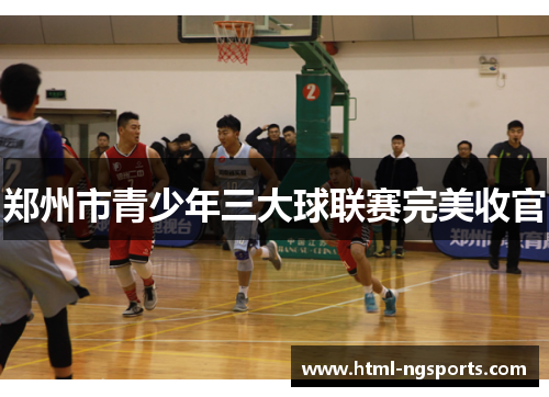郑州市青少年三大球联赛完美收官