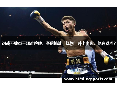 24战不败拳王艰难险胜,赛后挑衅“怪物”井上尚弥,他有戏吗? 24战不败拳王艰难险胜,赛后挑衅“怪物”井上尚弥,他有戏吗?